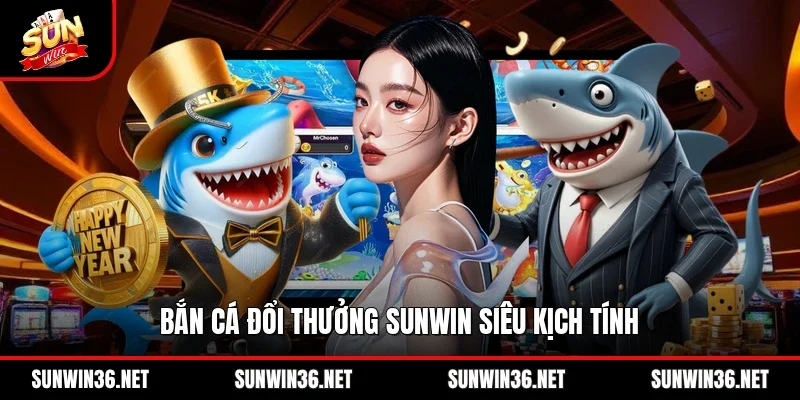 Bắn cá đổi thưởng Sunwin siêu kịch tính