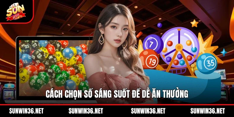 Cách chọn số sáng suốt để dễ ăn thưởng