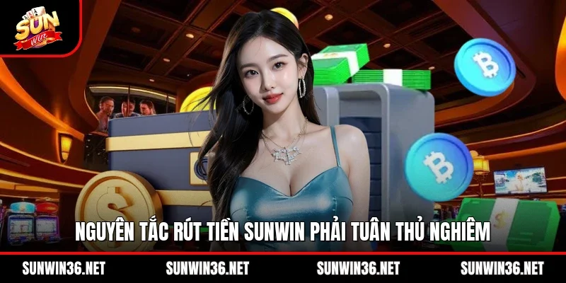 Nguyên tắc rút tiền Sunwin phải tuân thủ nghiêm