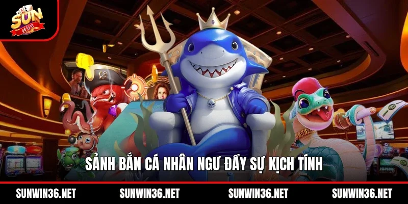 Sảnh bắn cá nhân ngư đầy sự kịch tính
