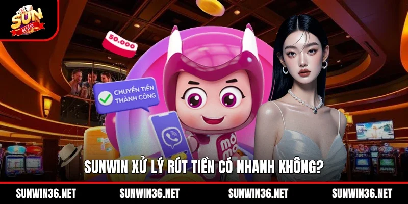 Sunwin xử lý rút tiền có nhanh không?